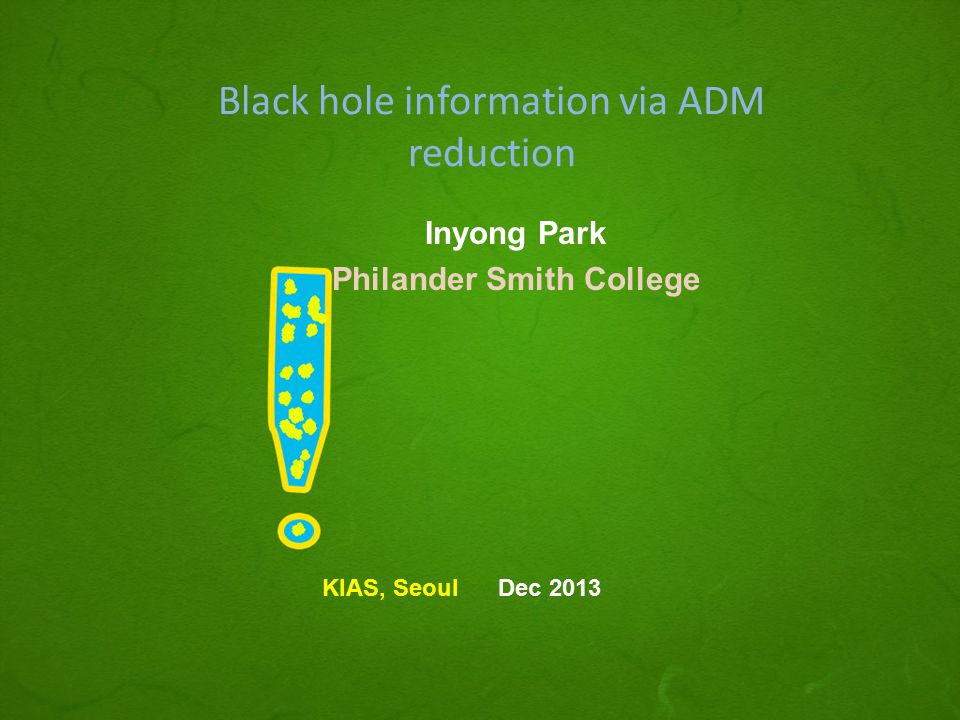 Black hole information via ADM reduction Inyong Park Philander Smith College KIAS, Seoul Dec 2013