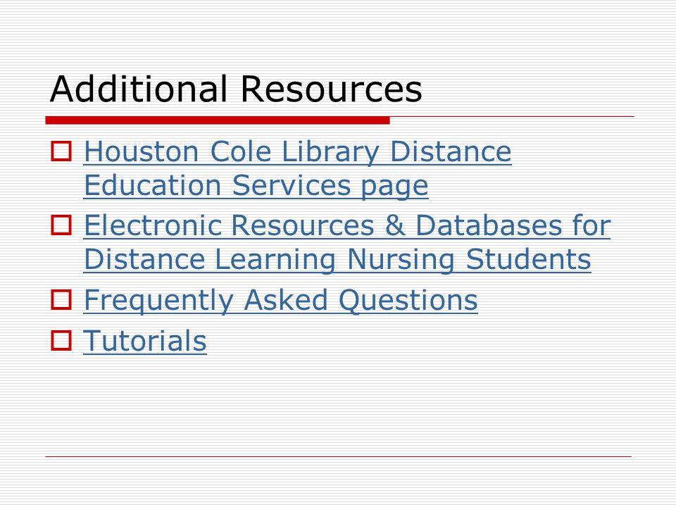 Additional Resources  Houston Cole Library Distance Education Services page Houston Cole Library Distance Education Services page  Electronic Resources & Databases for Distance Learning Nursing Students Electronic Resources & Databases for Distance Learning Nursing Students  Frequently Asked Questions Frequently Asked Questions  Tutorials Tutorials