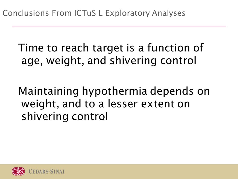 Conclusions From ICTuS L Exploratory Analyses Time to reach target is a function of age, weight, and shivering control Maintaining hypothermia depends on weight, and to a lesser extent on shivering control