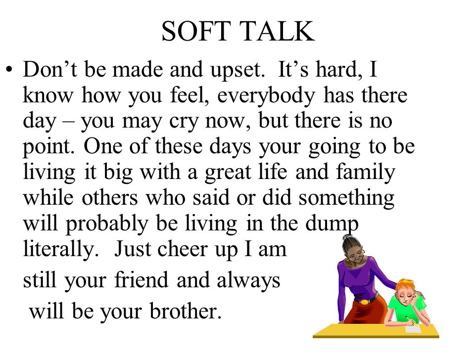SOFT TALK Don’t be made and upset.