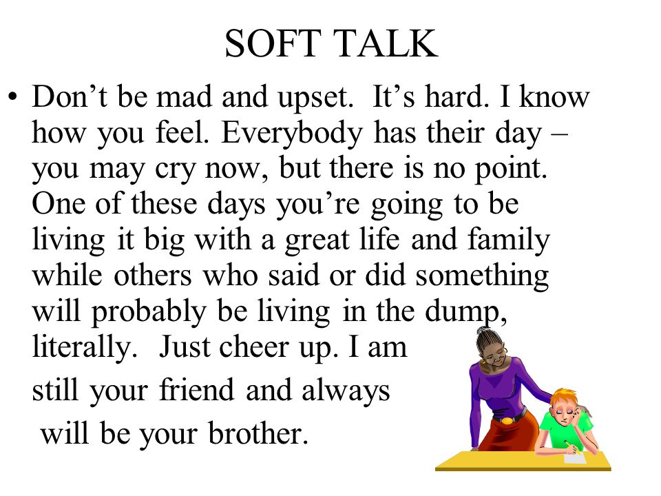 SOFT TALK Don’t be mad and upset. It’s hard. I know how you feel.