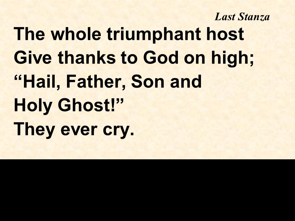 Last Stanza The whole triumphant host Give thanks to God on high; Hail, Father, Son and Holy Ghost! They ever cry.