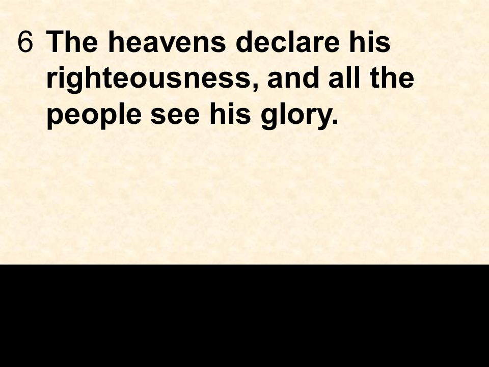 6The heavens declare his righteousness, and all the people see his glory.