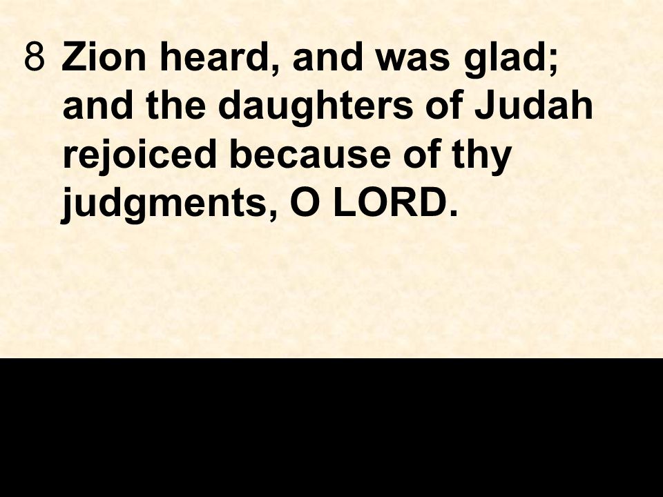 8Zion heard, and was glad; and the daughters of Judah rejoiced because of thy judgments, O LORD.