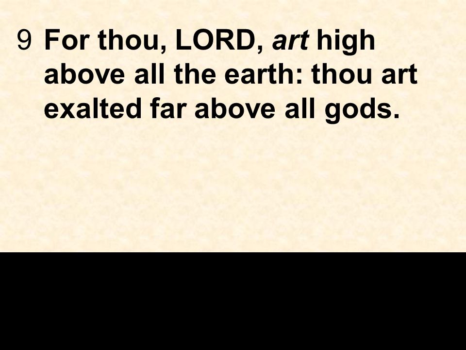 9For thou, LORD, art high above all the earth: thou art exalted far above all gods.