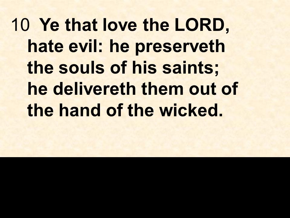 10Ye that love the LORD, hate evil: he preserveth the souls of his saints; he delivereth them out of the hand of the wicked.