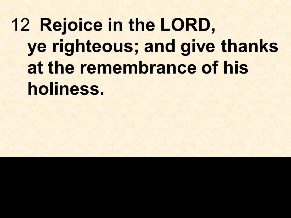 12Rejoice in the LORD, ye righteous; and give thanks at the remembrance of his holiness.
