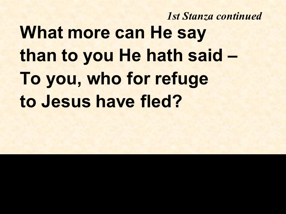 1st Stanza continued What more can He say than to you He hath said – To you, who for refuge to Jesus have fled