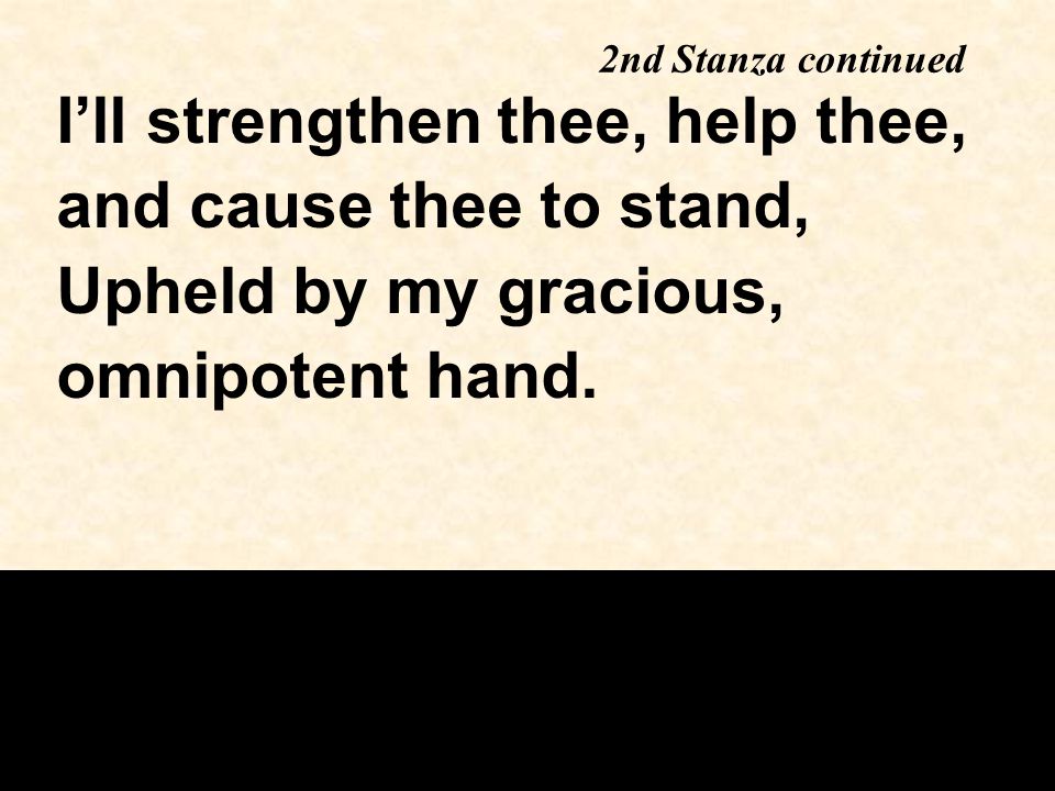 2nd Stanza continued I’ll strengthen thee, help thee, and cause thee to stand, Upheld by my gracious, omnipotent hand.