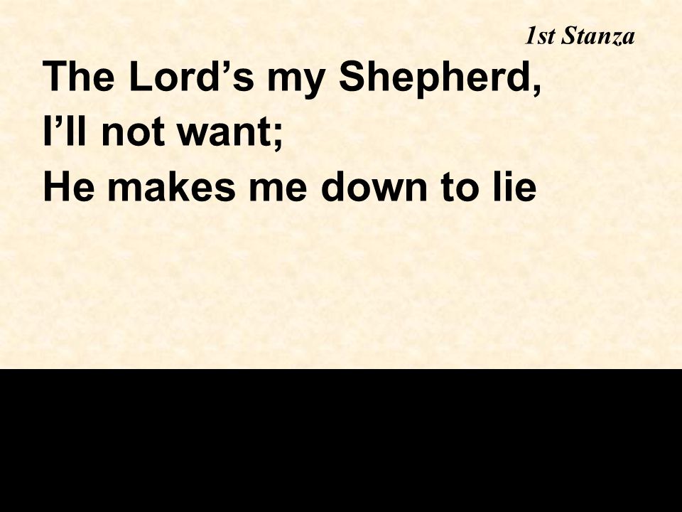 The Lord’s my Shepherd, I’ll not want; He makes me down to lie 1st Stanza