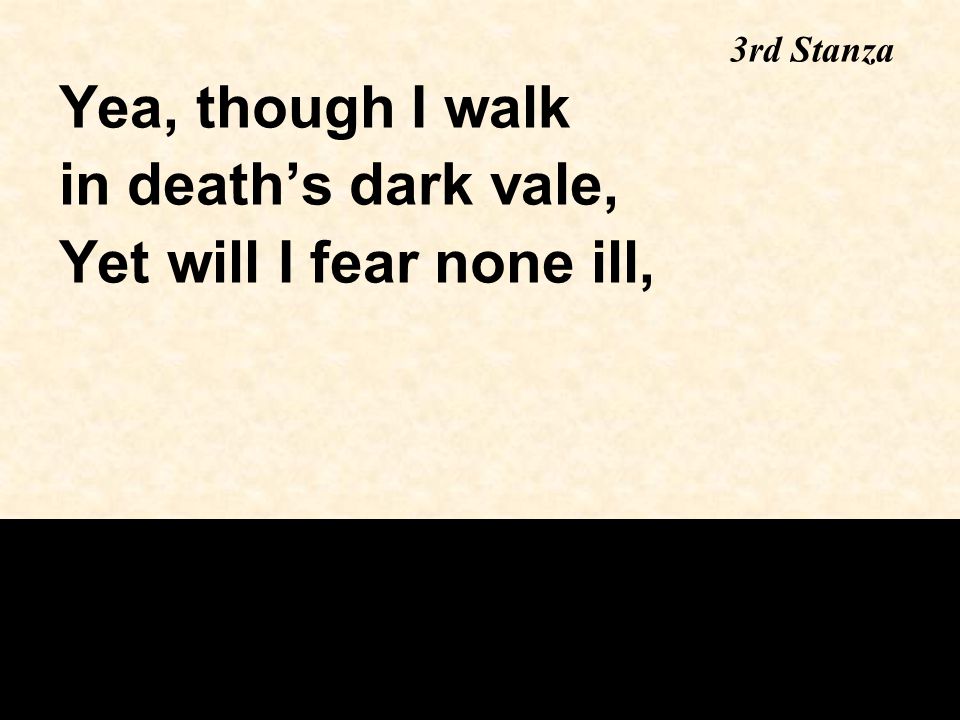 Yea, though I walk in death’s dark vale, Yet will I fear none ill, 3rd Stanza