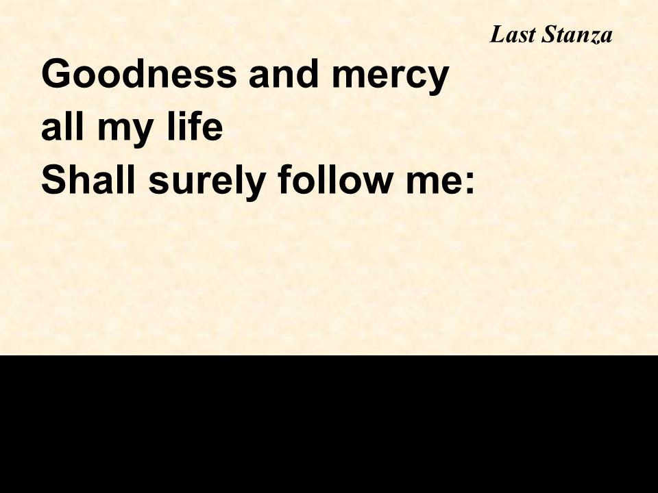 Goodness and mercy all my life Shall surely follow me: Last Stanza