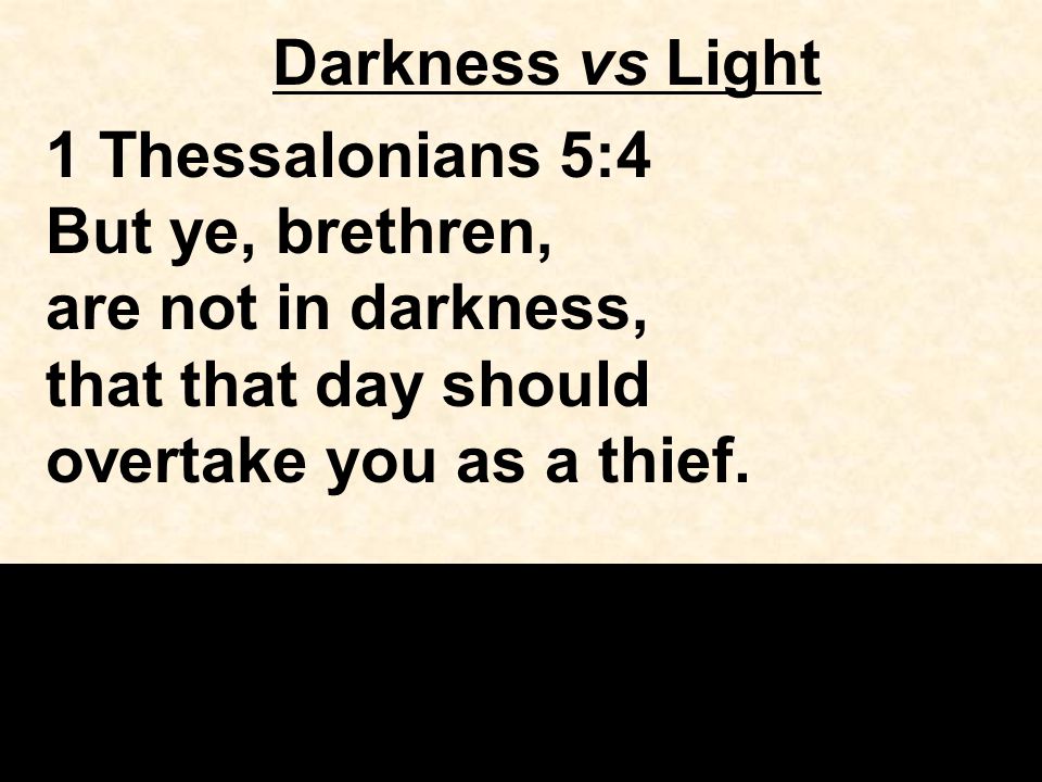 Darkness vs Light 1 Thessalonians 5:4 But ye, brethren, are not in darkness, that that day should overtake you as a thief.