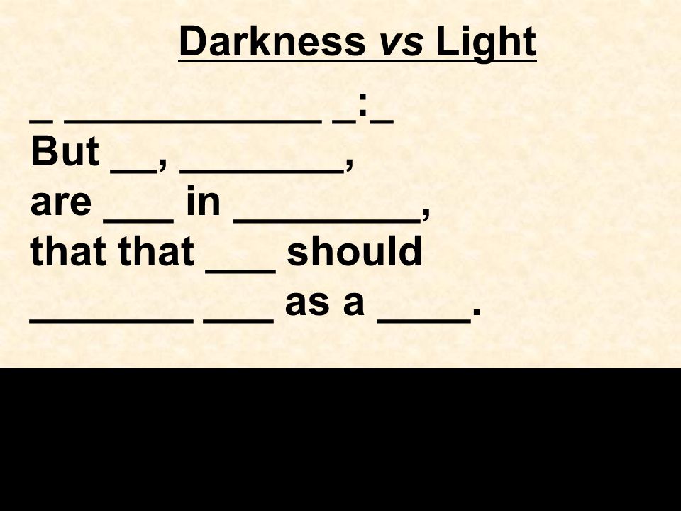 Darkness vs Light _ ___________ _:_ But __, _______, are ___ in ________, that that ___ should _______ ___ as a ____.