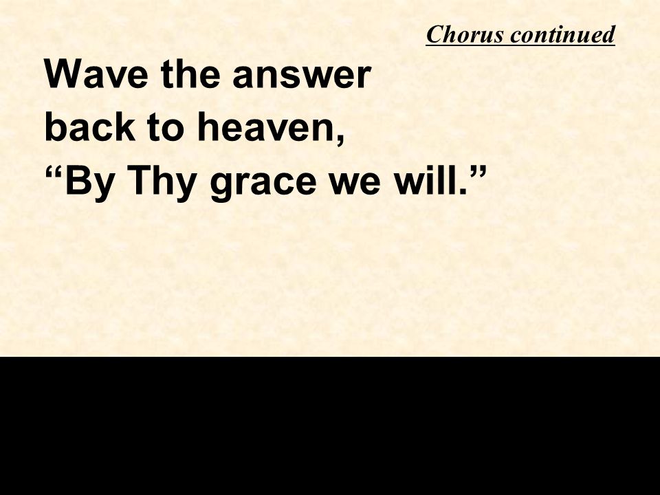 Wave the answer back to heaven, By Thy grace we will. Chorus continued