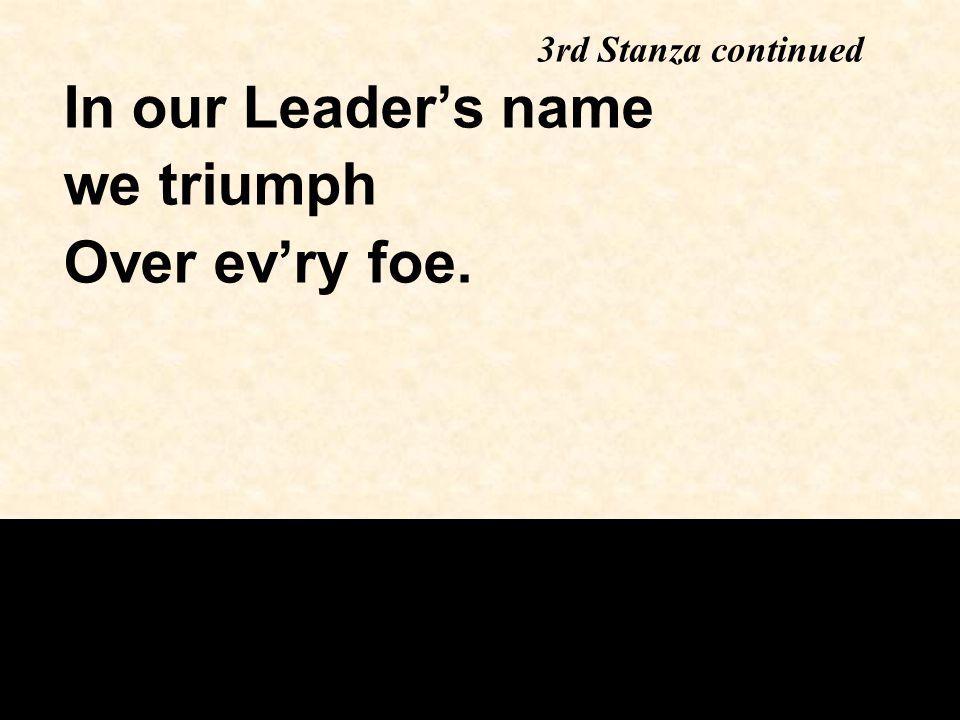 In our Leader’s name we triumph Over ev’ry foe. 3rd Stanza continued