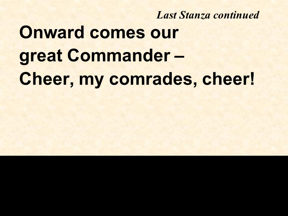 Onward comes our great Commander – Cheer, my comrades, cheer! Last Stanza continued