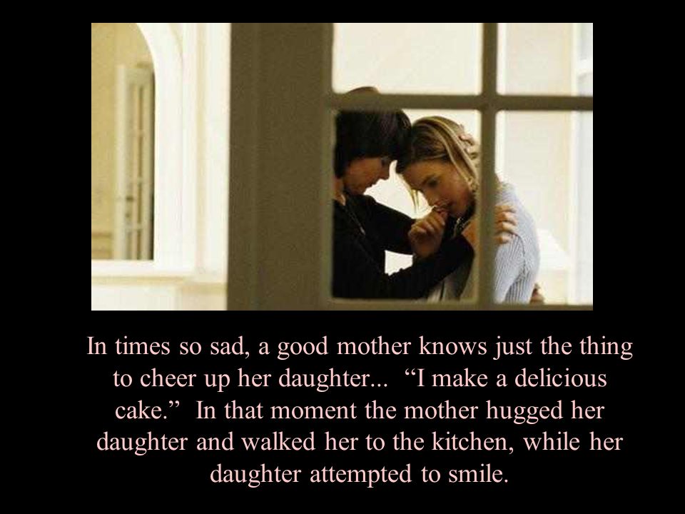 In times so sad, a good mother knows just the thing to cheer up her daughter...