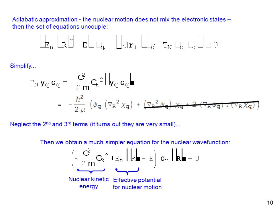 10 Adiabatic approximation - the nuclear motion does not mix the electronic states – then the set of equations uncouple: Simplify...