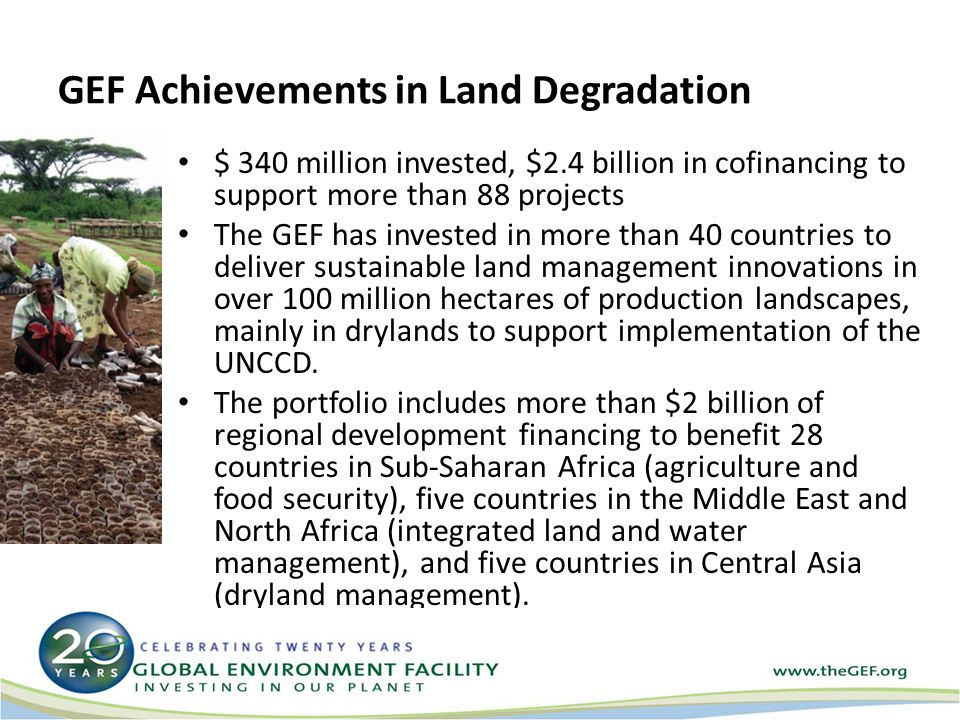 $ 340 million invested, $2.4 billion in cofinancing to support more than 88 projects The GEF has invested in more than 40 countries to deliver sustainable land management innovations in over 100 million hectares of production landscapes, mainly in drylands to support implementation of the UNCCD.
