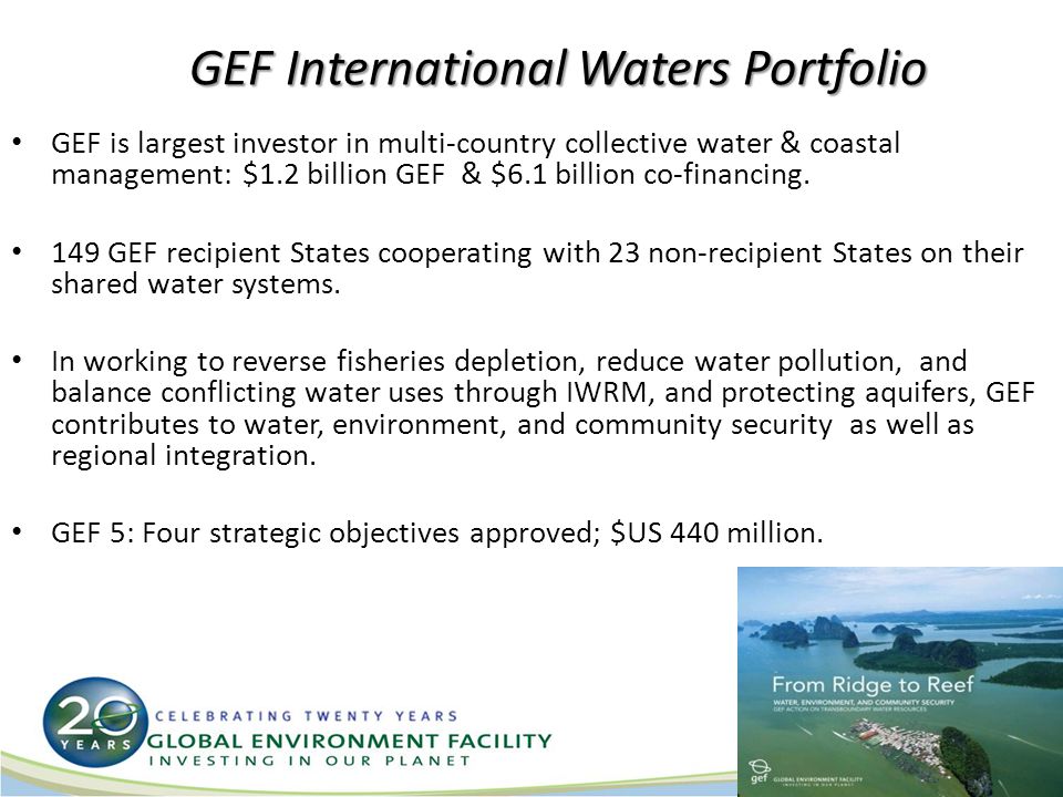 GEF International Waters Portfolio GEF is largest investor in multi-country collective water & coastal management: $1.2 billion GEF & $6.1 billion co-financing.