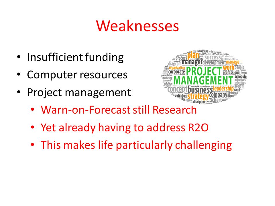 Weaknesses Insufficient funding Computer resources Project management Warn-on-Forecast still Research Yet already having to address R2O This makes life particularly challenging