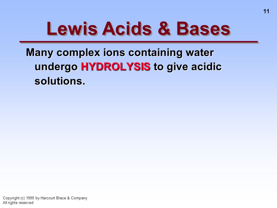 11 Copyright (c) 1999 by Harcourt Brace & Company All rights reserved Many complex ions containing water undergo HYDROLYSIS to give acidic solutions.