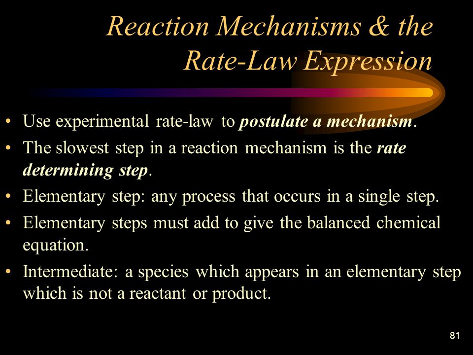 81 Reaction Mechanisms & the Rate-Law Expression Use experimental rate-law to postulate a mechanism.