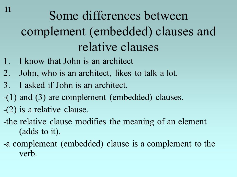 11 Some differences between complement (embedded) clauses and relative clauses 1.I know that John is an architect 2.John, who is an architect, likes to talk a lot.