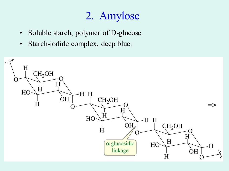 2. Amylose Soluble starch, polymer of D-glucose. Starch-iodide complex, deep blue. =>