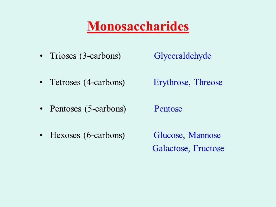 Monosaccharides Trioses (3-carbons) Glyceraldehyde Tetroses (4-carbons) Erythrose, Threose Pentoses (5-carbons) Pentose Hexoses (6-carbons) Glucose, Mannose Galactose, Fructose