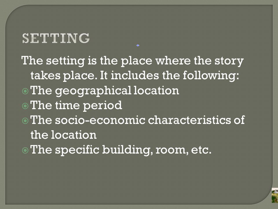 The setting is the place where the story takes place.