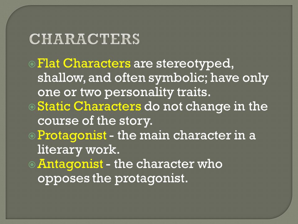  Flat Characters are stereotyped, shallow, and often symbolic; have only one or two personality traits.