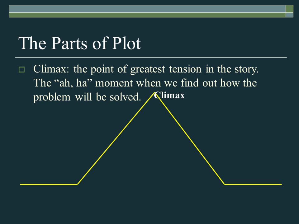 Climax The Parts of Plot  Climax: the point of greatest tension in the story.