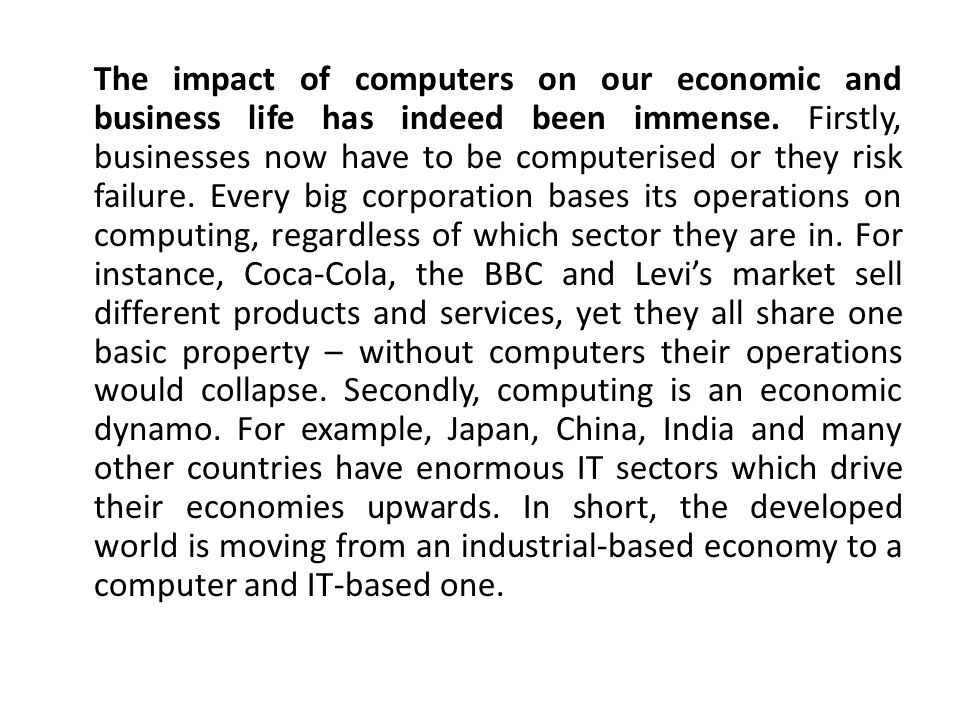 The impact of computers on our economic and business life has indeed been immense.