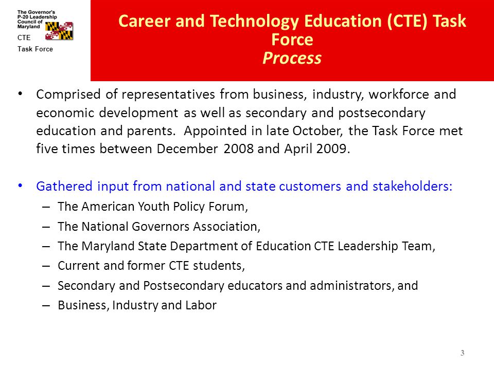 Task Force CTE Career and Technology Education (CTE) Task Force Process Comprised of representatives from business, industry, workforce and economic development as well as secondary and postsecondary education and parents.