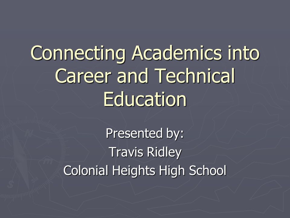 Connecting Academics into Career and Technical Education Presented by: Travis Ridley Colonial Heights High School
