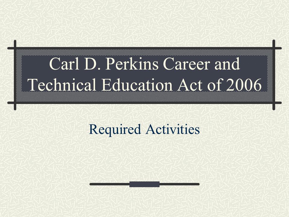 Carl D. Perkins Career and Technical Education Act of 2006 Required Activities