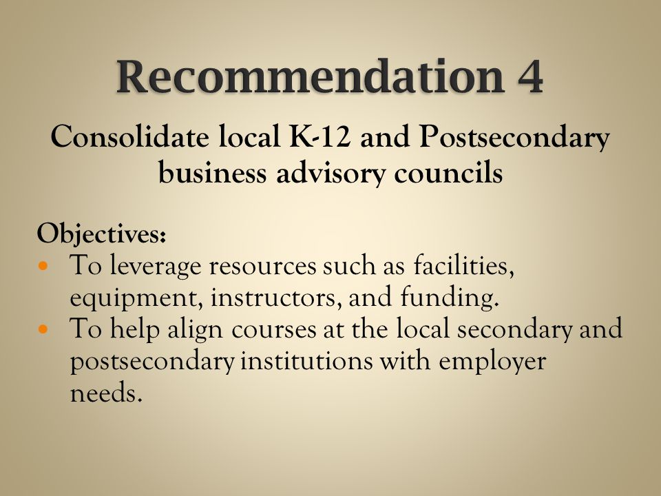 Consolidate local K-12 and Postsecondary business advisory councils Objectives: To leverage resources such as facilities, equipment, instructors, and funding.