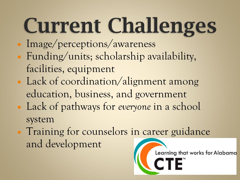  Image/perceptions/awareness  Funding/units; scholarship availability, facilities, equipment  Lack of coordination/alignment among education, business, and government  Lack of pathways for everyone in a school system  Training for counselors in career guidance and development