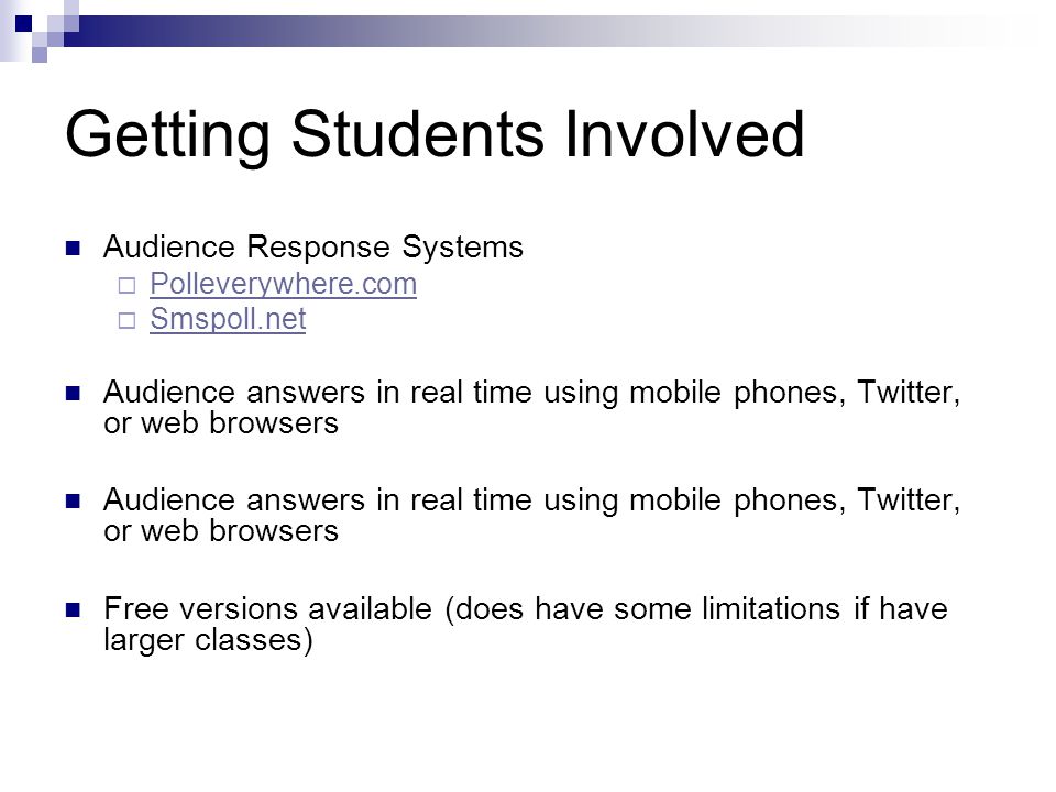 Getting Students Involved Audience Response Systems  Polleverywhere.com Polleverywhere.com  Smspoll.net Smspoll.net Audience answers in real time using mobile phones, Twitter, or web browsers Free versions available (does have some limitations if have larger classes)