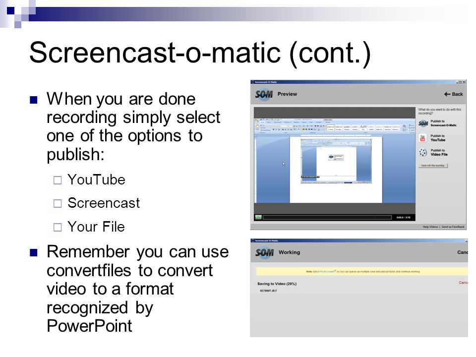 Screencast-o-matic (cont.) When you are done recording simply select one of the options to publish:  YouTube  Screencast  Your File Remember you can use convertfiles to convert video to a format recognized by PowerPoint