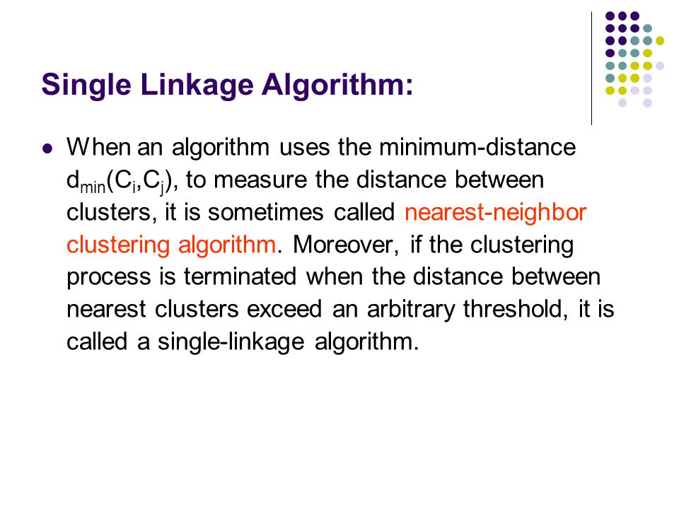 When an algorithm uses the minimum-distance d min (C i,C j ), to measure the distance between clusters, it is sometimes called nearest-neighbor clustering algorithm.