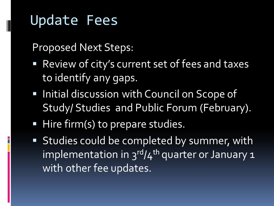 Update Fees Proposed Next Steps:  Review of city’s current set of fees and taxes to identify any gaps.