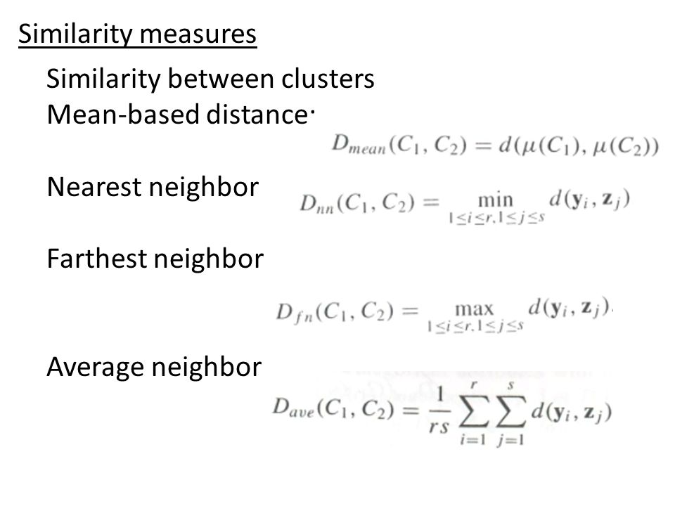 Similarity between clusters Mean-based distance: Nearest neighbor Farthest neighbor Average neighbor Similarity measures