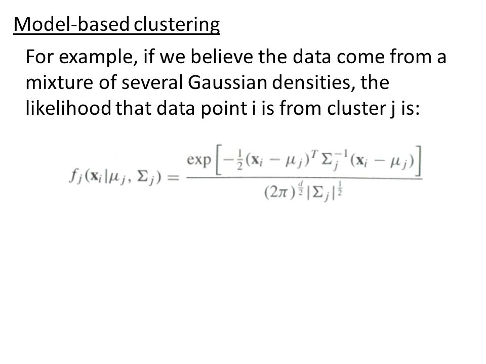 For example, if we believe the data come from a mixture of several Gaussian densities, the likelihood that data point i is from cluster j is: Model-based clustering