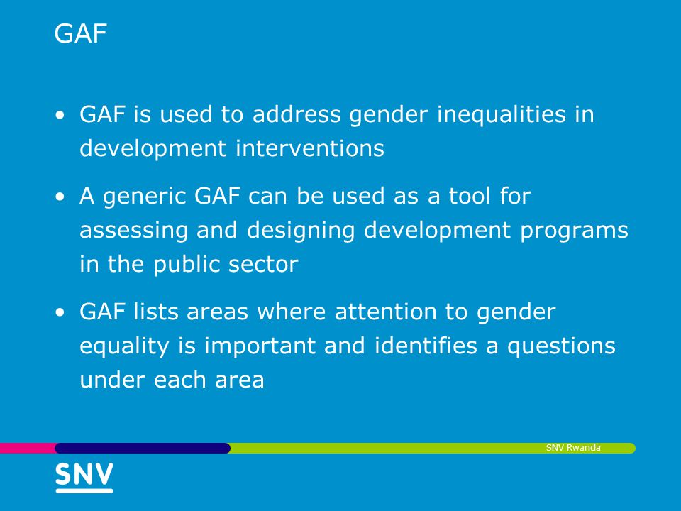 SNV Rwanda GAF GAF is used to address gender inequalities in development interventions A generic GAF can be used as a tool for assessing and designing development programs in the public sector GAF lists areas where attention to gender equality is important and identifies a questions under each area