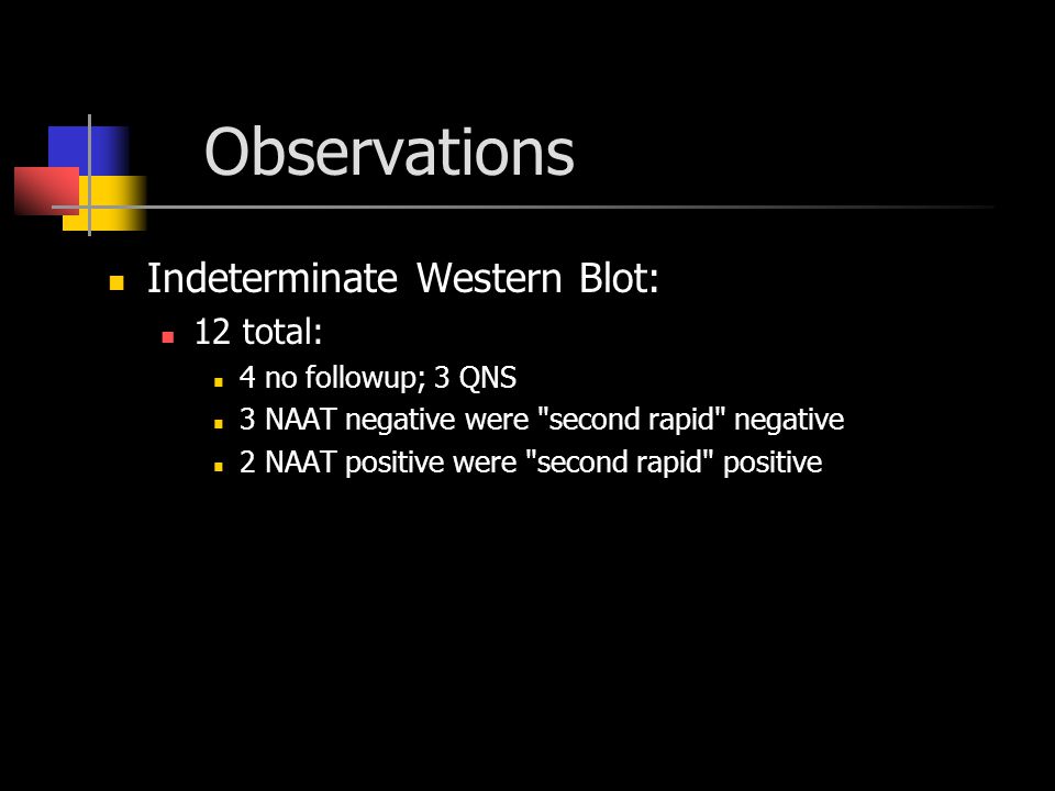 Observations Indeterminate Western Blot: 12 total: 4 no followup; 3 QNS 3 NAAT negative were second rapid negative 2 NAAT positive were second rapid positive