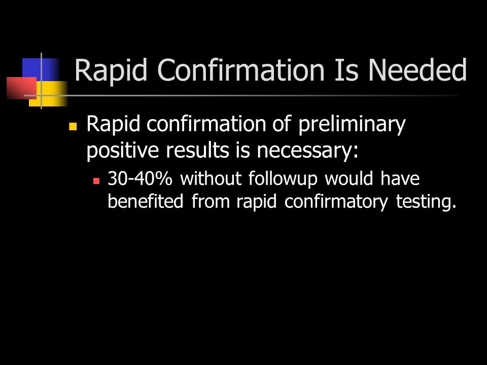 Rapid Confirmation Is Needed Rapid confirmation of preliminary positive results is necessary: 30-40% without followup would have benefited from rapid confirmatory testing.