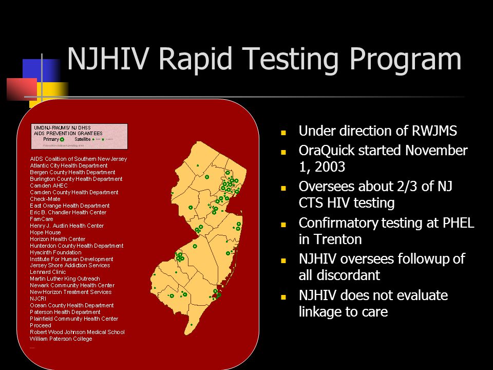 NJHIV Rapid Testing Program Under direction of RWJMS OraQuick started November 1, 2003 Oversees about 2/3 of NJ CTS HIV testing Confirmatory testing at PHEL in Trenton NJHIV oversees followup of all discordant NJHIV does not evaluate linkage to care